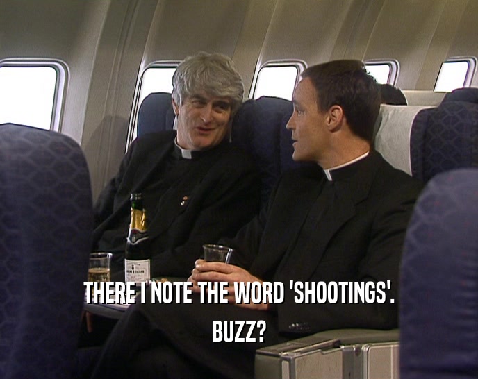 THERE I NOTE THE WORD 'SHOOTINGS'. BUZZ? 
