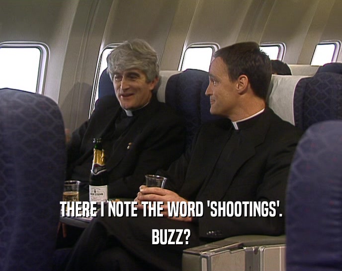 THERE I NOTE THE WORD 'SHOOTINGS'. BUZZ? 