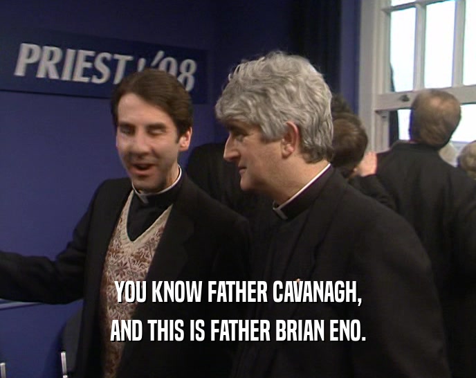 YOU KNOW FATHER CAVANAGH, AND THIS IS FATHER BRIAN ENO. 
