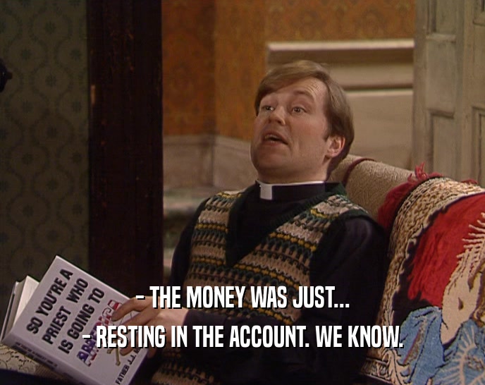 - THE MONEY WAS JUST... - RESTING IN THE ACCOUNT. WE KNOW. 