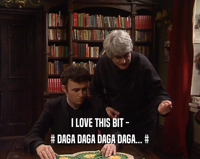 I LOVE THIS BIT - # DAGA DAGA DAGA DAGA... # 