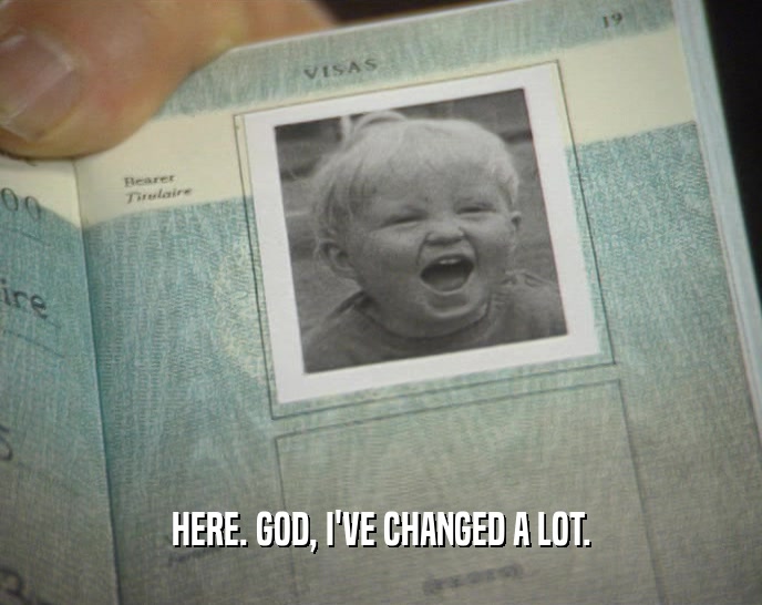 HERE. GOD, I'VE CHANGED A LOT.  