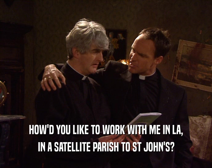 HOW'D YOU LIKE TO WORK WITH ME IN LA, IN A SATELLITE PARISH TO ST JOHN'S? 