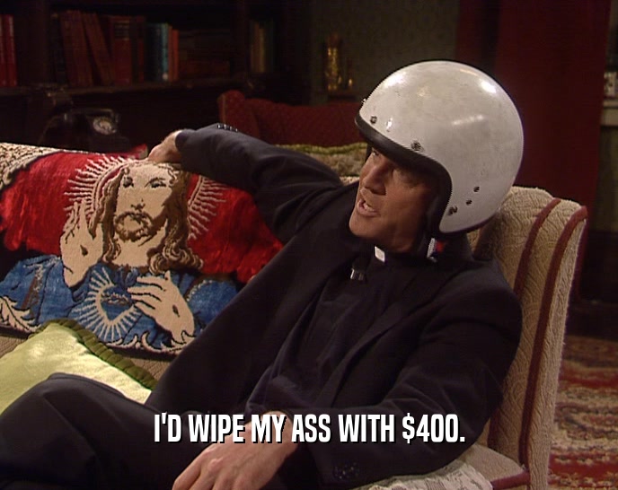 I'D WIPE MY ASS WITH $400.  