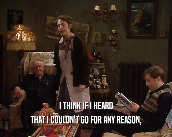 I THINK IF I HEARD THAT I COULDN'T GO FOR ANY REASON, 