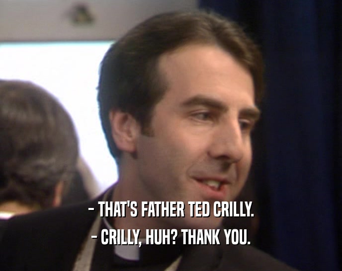 - THAT'S FATHER TED CRILLY. - CRILLY, HUH? THANK YOU. 