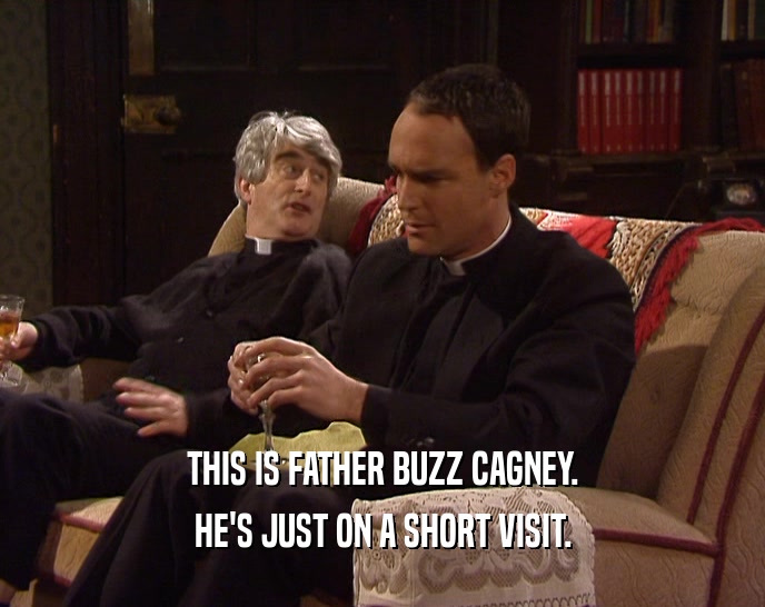 THIS IS FATHER BUZZ CAGNEY.
 HE'S JUST ON A SHORT VISIT.
 