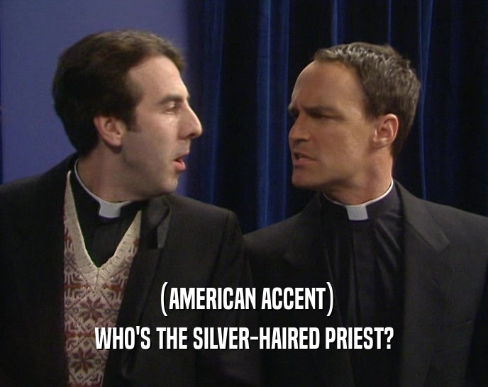 (AMERICAN ACCENT) WHO'S THE SILVER-HAIRED PRIEST? 