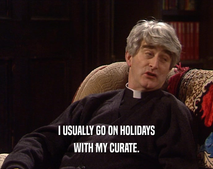 I USUALLY GO ON HOLIDAYS WITH MY CURATE. 
