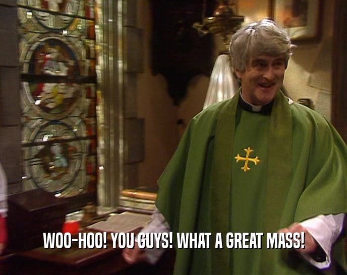 WOO-HOO! YOU GUYS! WHAT A GREAT MASS!  