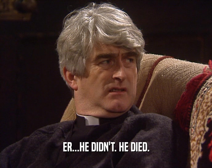 ER...HE DIDN'T. HE DIED.  