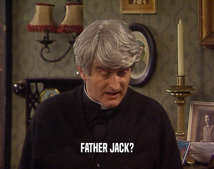 FATHER JACK?  