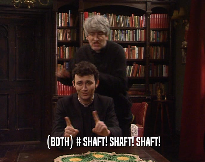 (BOTH) # SHAFT! SHAFT! SHAFT!
  