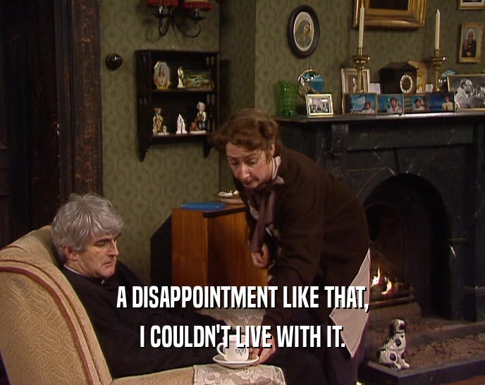 A DISAPPOINTMENT LIKE THAT, I COULDN'T LIVE WITH IT. 
