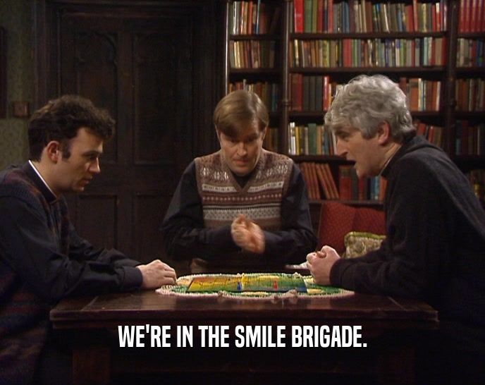 WE'RE IN THE SMILE BRIGADE.  