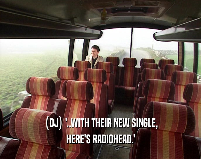 (DJ) '..WITH THEIR NEW SINGLE, HERE'S RADIOHEAD.' 