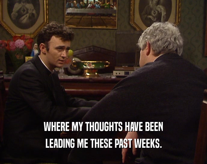 WHERE MY THOUGHTS HAVE BEEN LEADING ME THESE PAST WEEKS. 