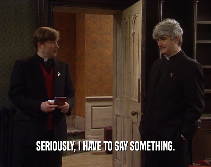 SERIOUSLY, I HAVE TO SAY SOMETHING.  