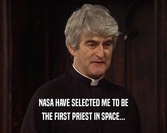 NASA HAVE SELECTED ME TO BE THE FIRST PRIEST IN SPACE... 