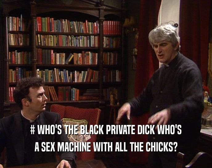 # WHO'S THE BLACK PRIVATE DICK WHO'S A SEX MACHINE WITH ALL THE CHICKS? 