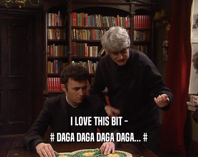 I LOVE THIS BIT - # DAGA DAGA DAGA DAGA... # 