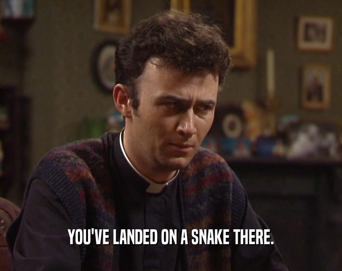 YOU'VE LANDED ON A SNAKE THERE.  