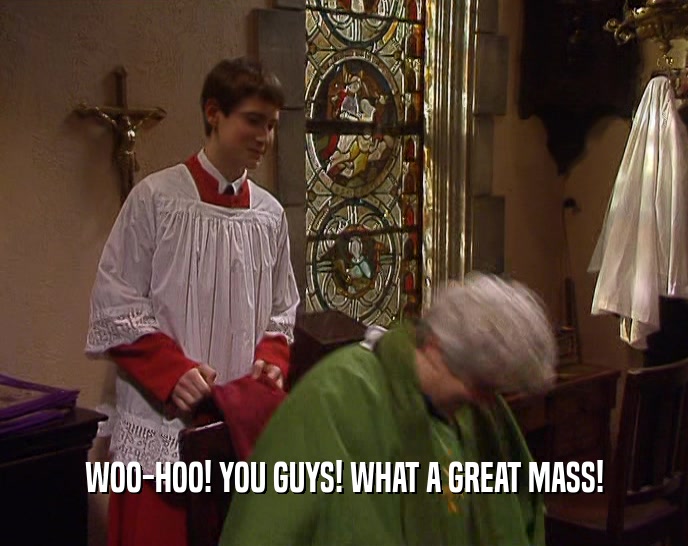 WOO-HOO! YOU GUYS! WHAT A GREAT MASS!  