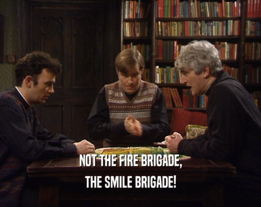 NOT THE FIRE BRIGADE,
 THE SMILE BRIGADE!
 