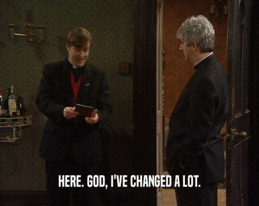 HERE. GOD, I'VE CHANGED A LOT.  