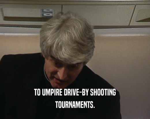 TO UMPIRE DRIVE-BY SHOOTING
 TOURNAMENTS.
 