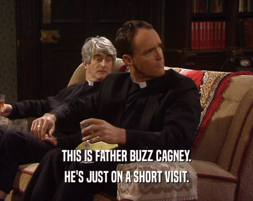 THIS IS FATHER BUZZ CAGNEY.
 HE'S JUST ON A SHORT VISIT.
 