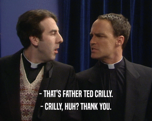 - THAT'S FATHER TED CRILLY.
 - CRILLY, HUH? THANK YOU.
 