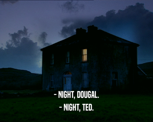 - NIGHT, DOUGAL.
 - NIGHT, TED.
 - NIGHT, TED.
