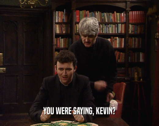 YOU WERE SAYING, KEVIN?
  