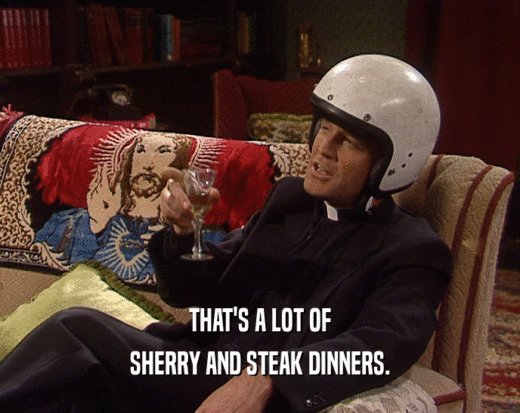 THAT'S A LOT OF SHERRY AND STEAK DINNERS. 