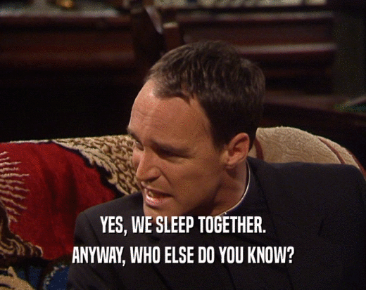 YES, WE SLEEP TOGETHER.
 ANYWAY, WHO ELSE DO YOU KNOW?
 