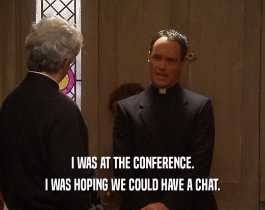 I WAS AT THE CONFERENCE. I WAS HOPING WE COULD HAVE A CHAT. 