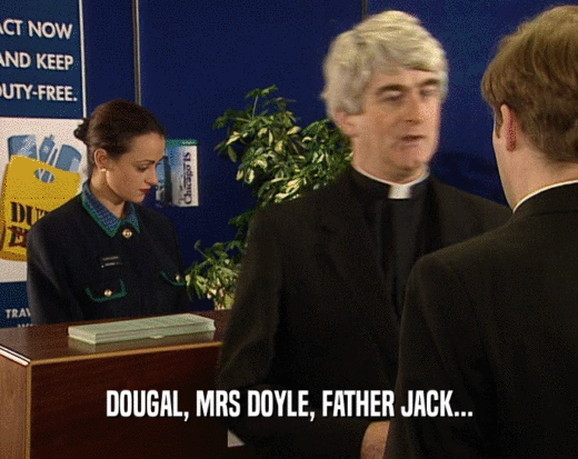 DOUGAL, MRS DOYLE, FATHER JACK...
  