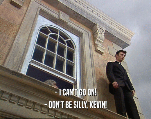 - I CAN'T GO ON! - DON'T BE SILLY, KEVIN! 