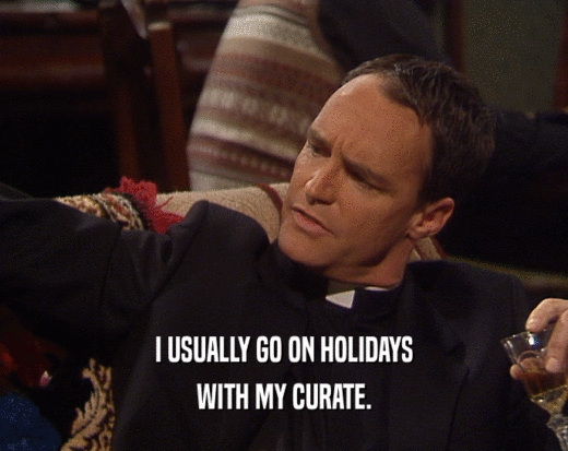 I USUALLY GO ON HOLIDAYS WITH MY CURATE. 
