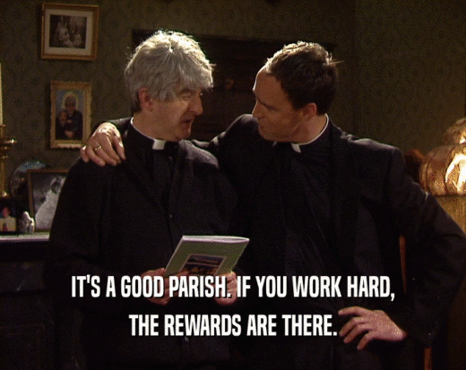 IT'S A GOOD PARISH. IF YOU WORK HARD, THE REWARDS ARE THERE. 