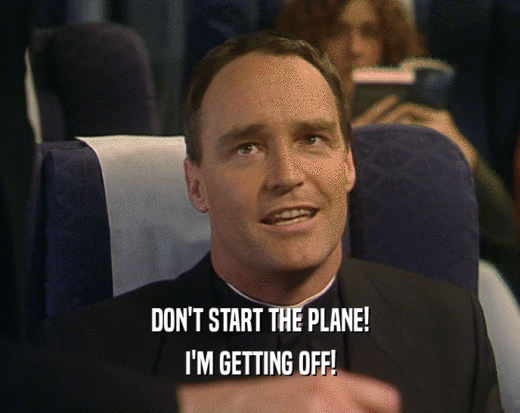 DON'T START THE PLANE!
 I'M GETTING OFF!
 