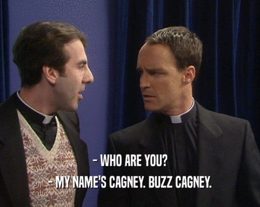 - WHO ARE YOU?
 - MY NAME'S CAGNEY. BUZZ CAGNEY.
 