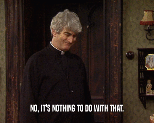 NO, IT'S NOTHING TO DO WITH THAT.  