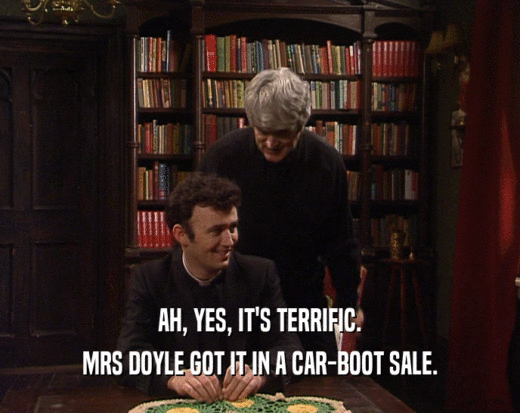 AH, YES, IT'S TERRIFIC.
 MRS DOYLE GOT IT IN A CAR-BOOT SALE.
 