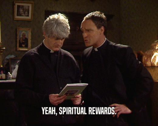 YEAH, SPIRITUAL REWARDS.  
