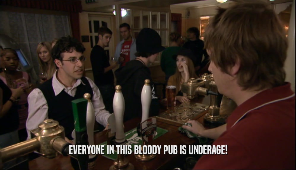 EVERYONE IN THIS BLOODY PUB IS UNDERAGE!  