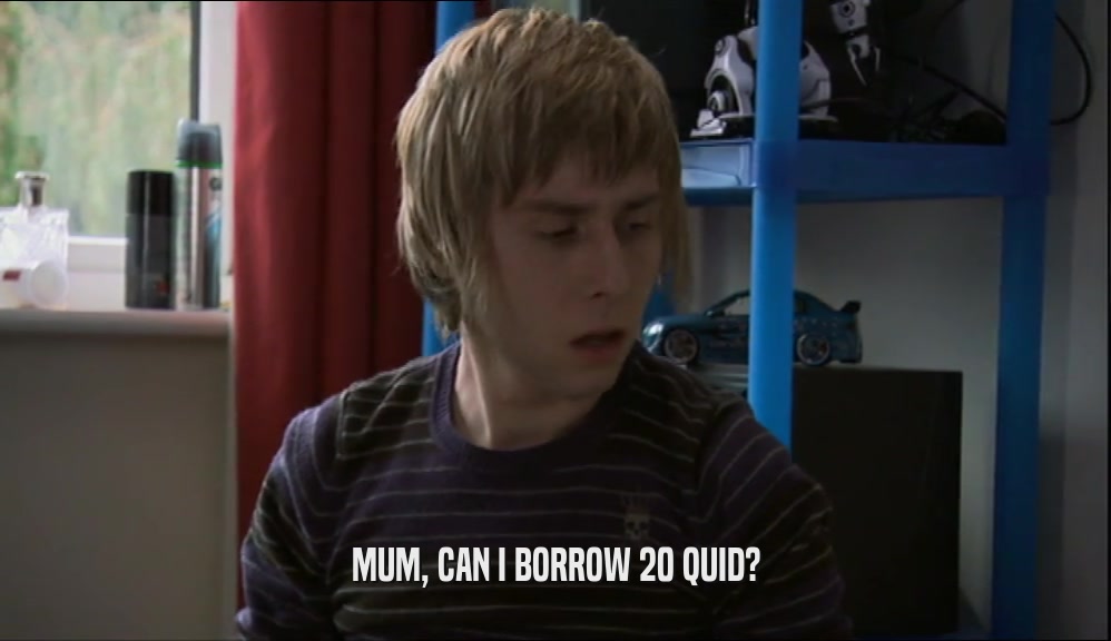MUM, CAN I BORROW 20 QUID?  