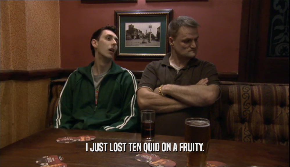 I JUST LOST TEN QUID ON A FRUITY.  