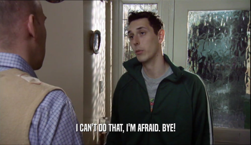 I CAN'T DO THAT, I'M AFRAID. BYE!  